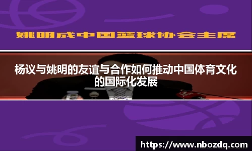 杨议与姚明的友谊与合作如何推动中国体育文化的国际化发展
