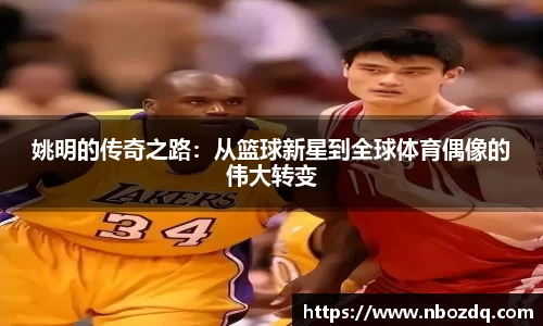 姚明的传奇之路：从篮球新星到全球体育偶像的伟大转变