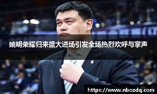 姚明荣耀归来盛大进场引发全场热烈欢呼与掌声