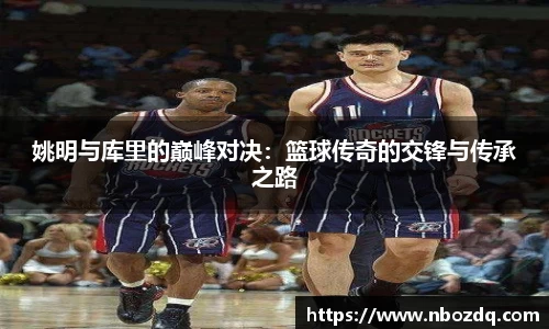 姚明与库里的巅峰对决：篮球传奇的交锋与传承之路