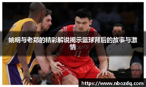 姚明与老郑的精彩解说揭示篮球背后的故事与激情