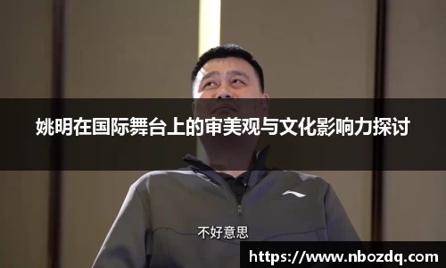 姚明在国际舞台上的审美观与文化影响力探讨