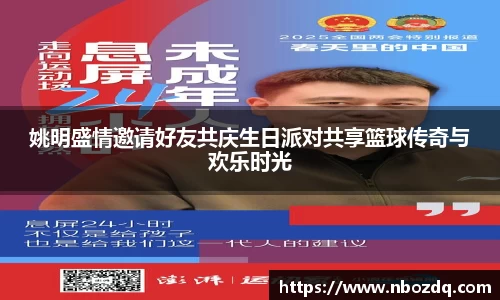 姚明盛情邀请好友共庆生日派对共享篮球传奇与欢乐时光
