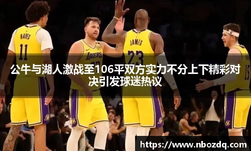 公牛与湖人激战至106平双方实力不分上下精彩对决引发球迷热议