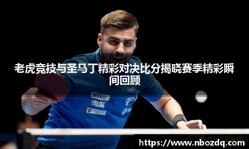老虎竞技与圣马丁精彩对决比分揭晓赛季精彩瞬间回顾