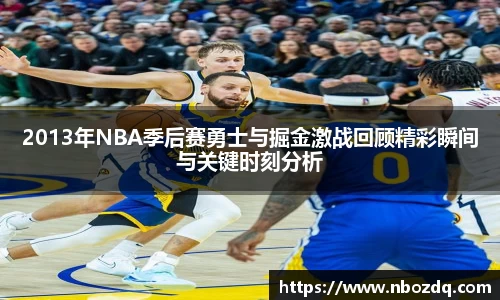 2013年NBA季后赛勇士与掘金激战回顾精彩瞬间与关键时刻分析