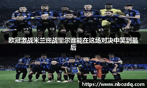 欧冠激战米兰迎战里尔谁能在这场对决中笑到最后