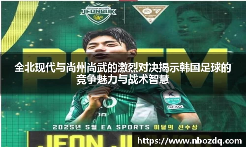 全北现代与尚州尚武的激烈对决揭示韩国足球的竞争魅力与战术智慧