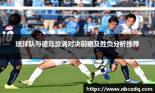 琉球队与德岛漩涡对决前瞻及胜负分析推荐