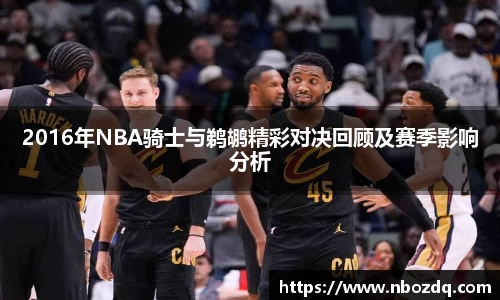 意昂体育2016年NBA骑士与鹈鹕精彩对决回顾及赛季影响分析