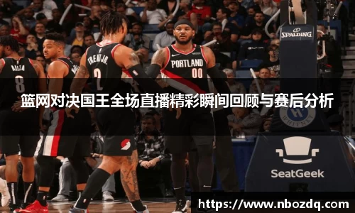 意昂体育篮网对决国王全场直播精彩瞬间回顾与赛后分析